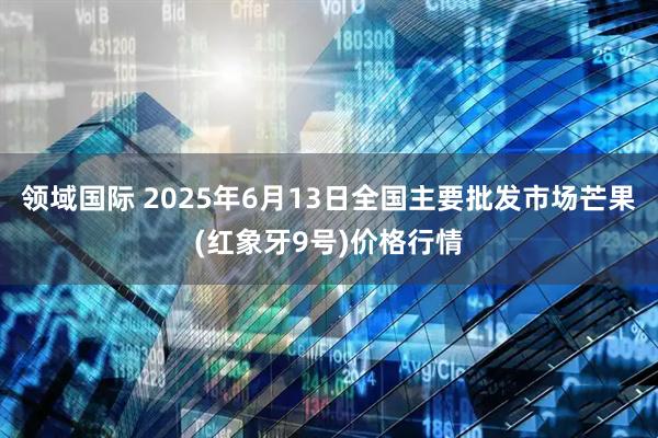 领域国际 2025年6月13日全国主要批发市场芒果(红象牙9号)价格行情
