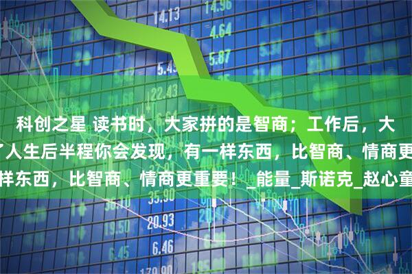 科创之星 读书时，大家拼的是智商；工作后，大家拼的是情商；而到了人生后半程你会发现，有一样东西，比智商、情商更重要！_能量_斯诺克_赵心童