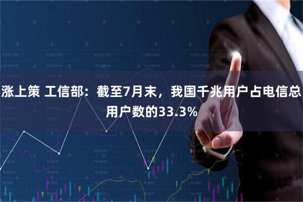涨上策 工信部：截至7月末，我国千兆用户占电信总用户数的33.3%