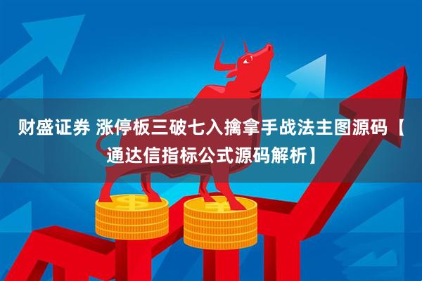 财盛证券 涨停板三破七入擒拿手战法主图源码【通达信指标公式源码解析】