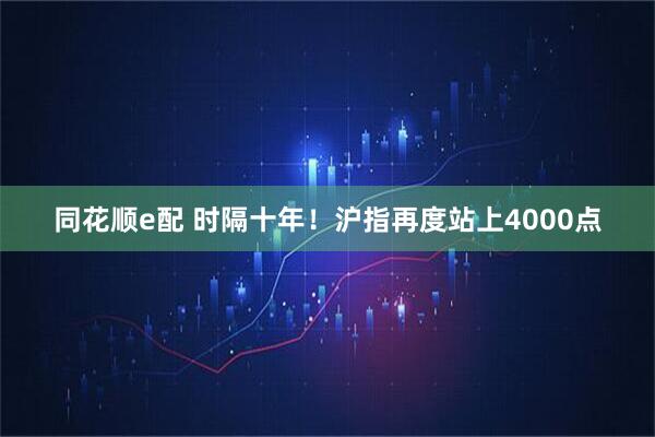同花顺e配 时隔十年！沪指再度站上4000点
